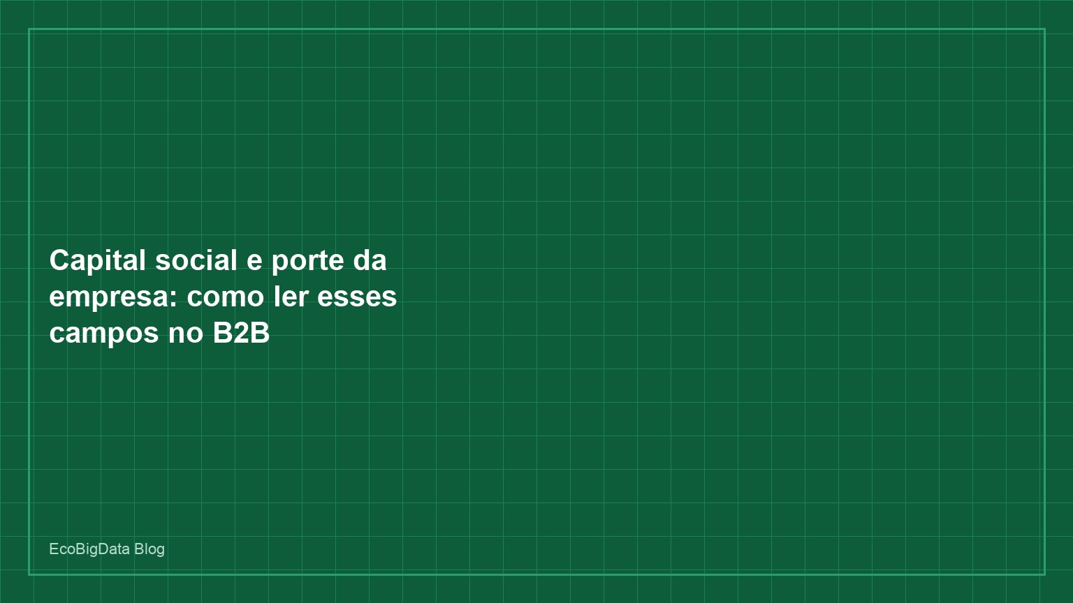 Capital social e porte da empresa: como ler esses campos no B2B