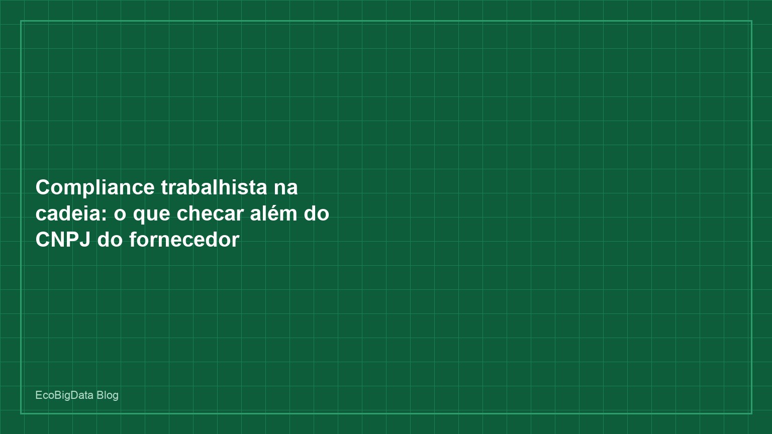 Compliance trabalhista na cadeia: o que checar além do CNPJ do fornecedor