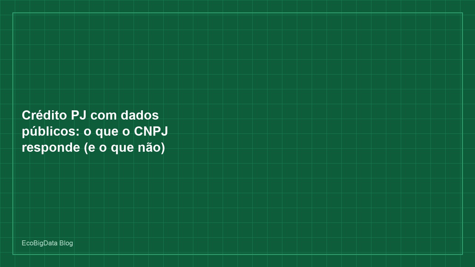 Crédito PJ com dados públicos: o que o CNPJ responde (e o que não)