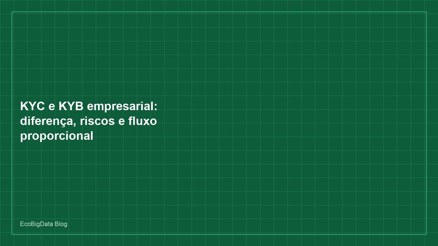 KYC e KYB empresarial: diferença, riscos e fluxo proporcional