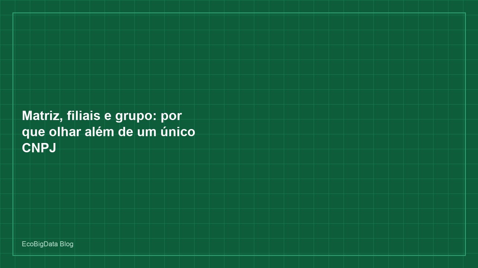 Matriz, filiais e grupo: por que olhar além de um único CNPJ