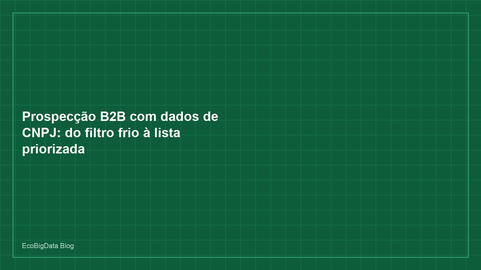 Prospecção B2B com dados de CNPJ: do filtro frio à lista priorizada